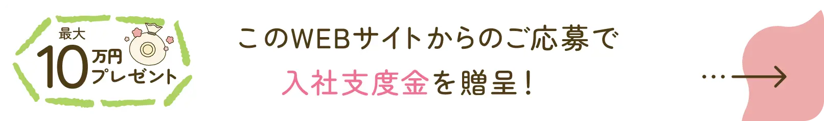 最大10万円プレゼント このWEBサイトからのご応募で 入社支度金を贈呈！
