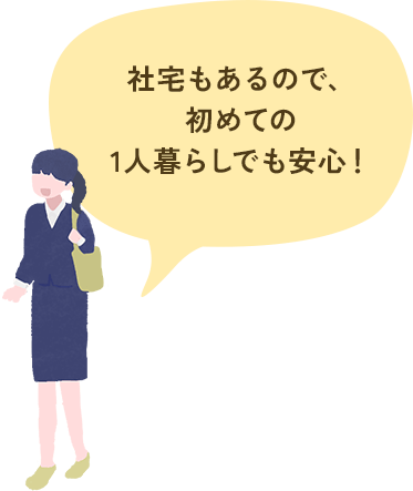 社宅もあるので、初めての1人暮らしでも安心！